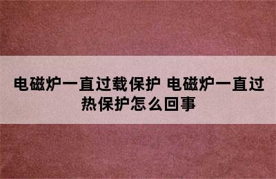 电磁炉一直过载保护 电磁炉一直过热保护怎么回事